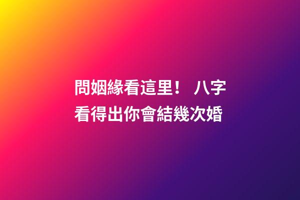 問姻緣看這里！ 八字看得出你會結幾次婚